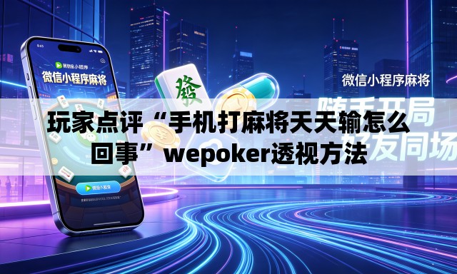 玩家点评“手机打麻将天天输怎么回事”wepoker透视方法