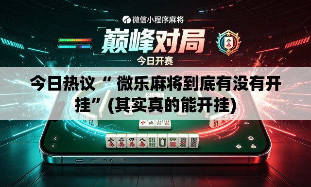 今日热议“ 微乐麻将到底有没有开挂	”(其实真的能开挂)