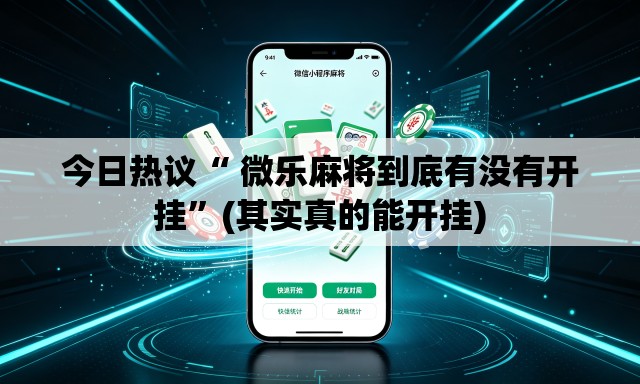 今日热议“ 微乐麻将到底有没有开挂	”(其实真的能开挂)