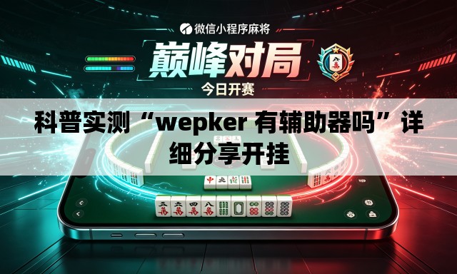 科普实测“wepker 有辅助器吗	”详细分享开挂