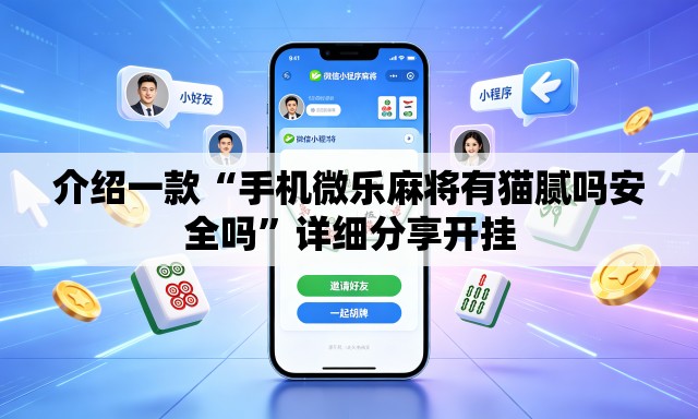 介绍一款“手机微乐麻将有猫腻吗安全吗”详细分享开挂