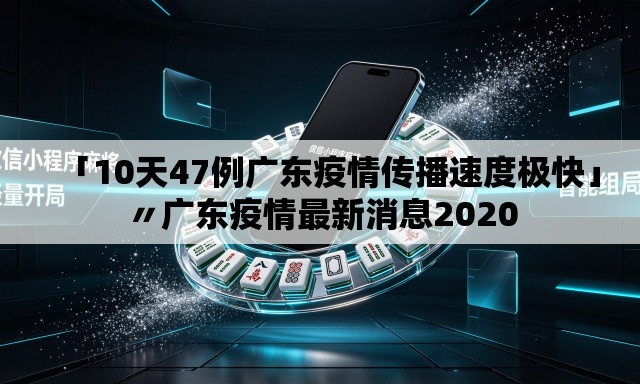 「10天47例广东疫情传播速度极快」〃广东疫情最新消息2020