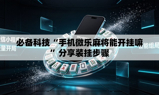 必备科技“手机微乐麻将能开挂嘛	”分享装挂步骤