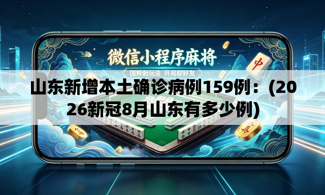 山东新增本土确诊病例159例:(2026新冠8月山东有多少例) 山东新增本土确诊病例159例:(2026新冠8月山东有多少例)