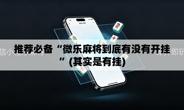 推荐必备“微乐麻将到底有没有开挂	”(其实是有挂)
