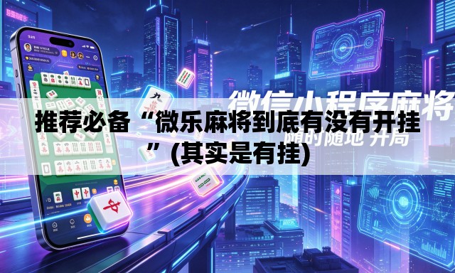 推荐必备“微乐麻将到底有没有开挂”(其实是有挂)