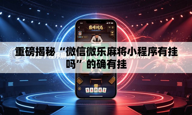 重磅揭秘“微信微乐麻将小程序有挂吗”的确有挂