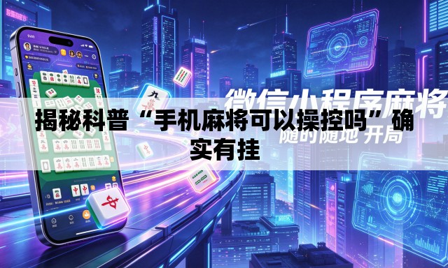 揭秘科普“手机麻将可以操控吗”确实有挂