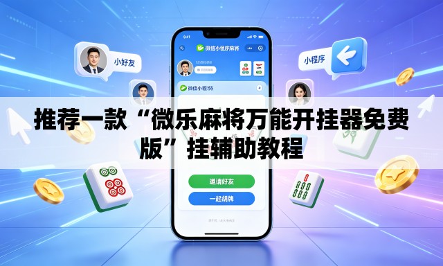 推荐一款“微乐麻将万能开挂器免费版	”挂辅助教程