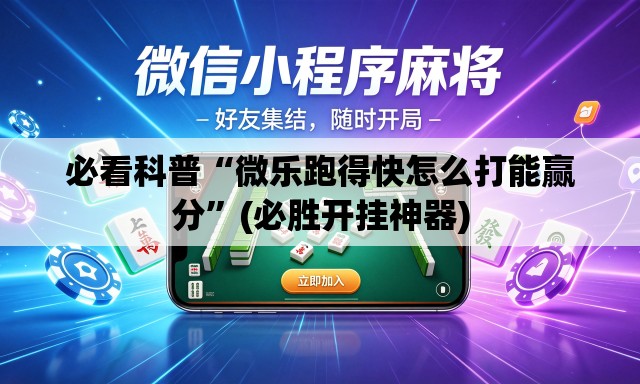 必看科普“微乐跑得快怎么打能赢分”(必胜开挂神器)