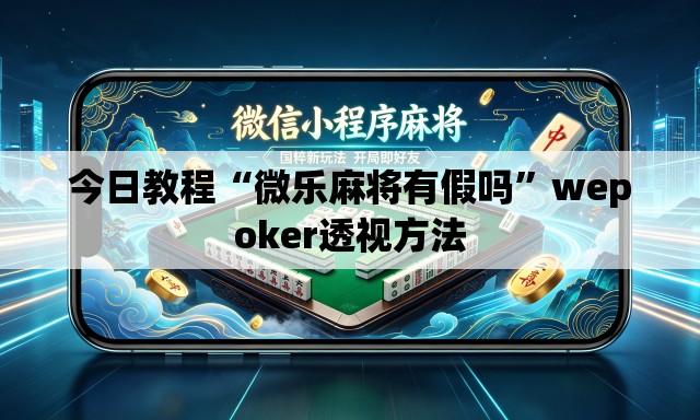今日教程“微乐麻将有假吗”wepoker透视方法