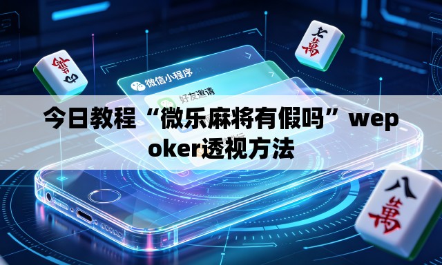 今日教程“微乐麻将有假吗”wepoker透视方法