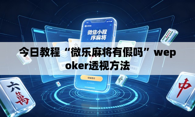 今日教程“微乐麻将有假吗	”wepoker透视方法
