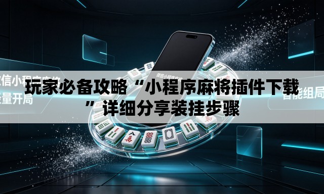玩家必备攻略“小程序麻将插件下载”详细分享装挂步骤