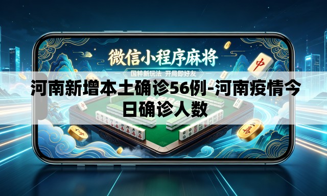 河南新增本土确诊56例-河南疫情今日确诊人数 河南新增本土确诊56例-河南疫情今日确诊人数