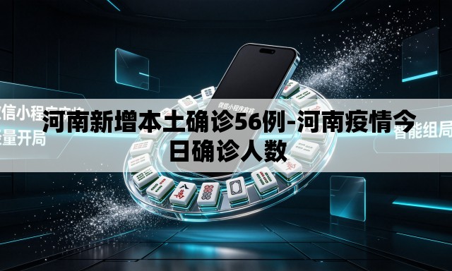 河南新增本土确诊56例-河南疫情今日确诊人数 河南新增本土确诊56例-河南疫情今日确诊人数