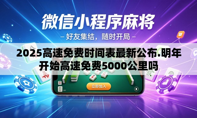 2025高速免费时间表最新公布.明年开始高速免费5000公里吗