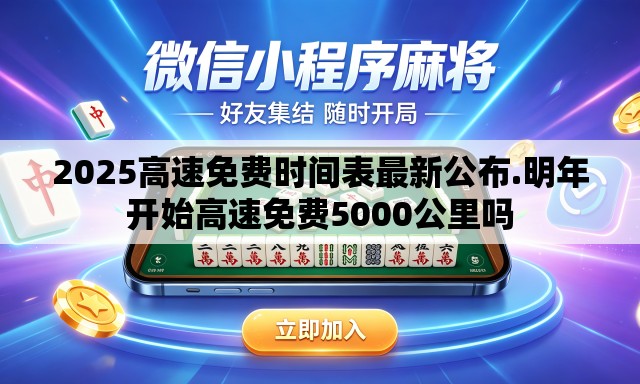 2025高速免费时间表最新公布.明年开始高速免费5000公里吗