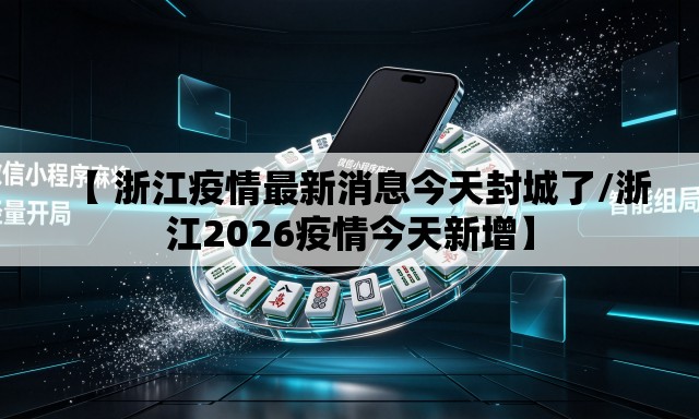 【 浙江疫情最新消息今天封城了/浙江2026疫情今天新增】 【 浙江疫情最新消息今天封城了/浙江2026疫情今天新增】