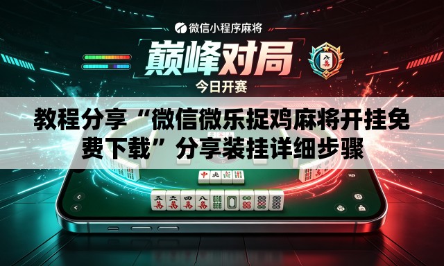 教程分享“微信微乐捉鸡麻将开挂免费下载”分享装挂详细步骤