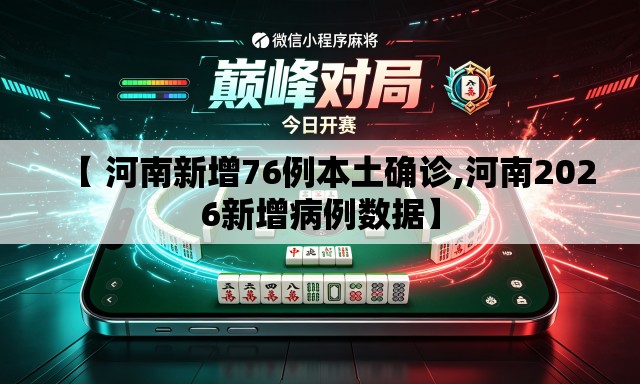 【 河南新增76例本土确诊,河南2026新增病例数据】
