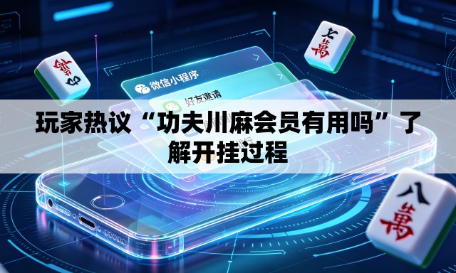 玩家热议“功夫川麻会员有用吗”了解开挂过程