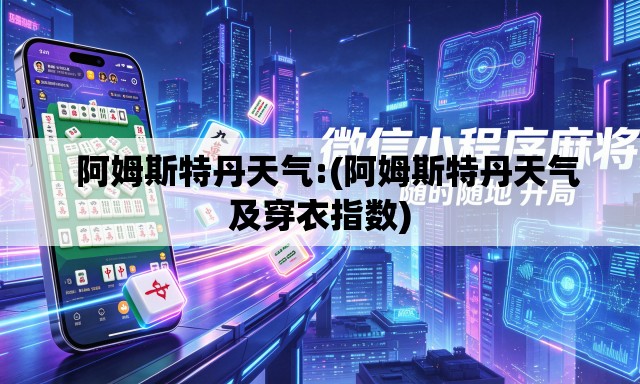 阿姆斯特丹天气:(阿姆斯特丹天气及穿衣指数) 阿姆斯特丹天气:(阿姆斯特丹天气及穿衣指数)
