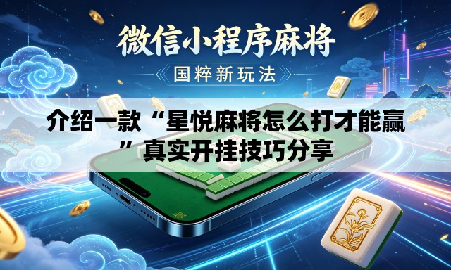 介绍一款“星悦麻将怎么打才能赢	”真实开挂技巧分享