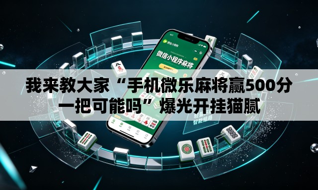我来教大家“手机微乐麻将赢500分一把可能吗	”爆光开挂猫腻