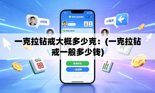 一克拉钻戒大概多少克：(一克拉钻戒一般多少钱)