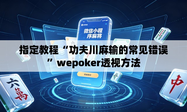 指定教程“功夫川麻输的常见错误”wepoker透视方法