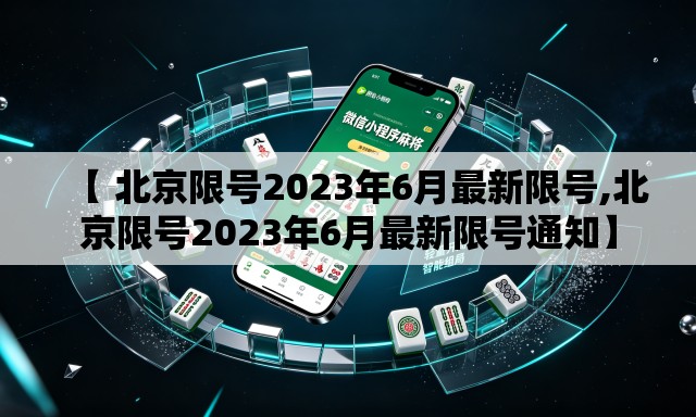 【 北京限号2023年6月最新限号,北京限号2023年6月最新限号通知】