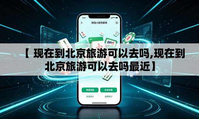 【 现在到北京旅游可以去吗,现在到北京旅游可以去吗最近】