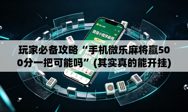 玩家必备攻略“手机微乐麻将赢500分一把可能吗	”(其实真的能开挂)