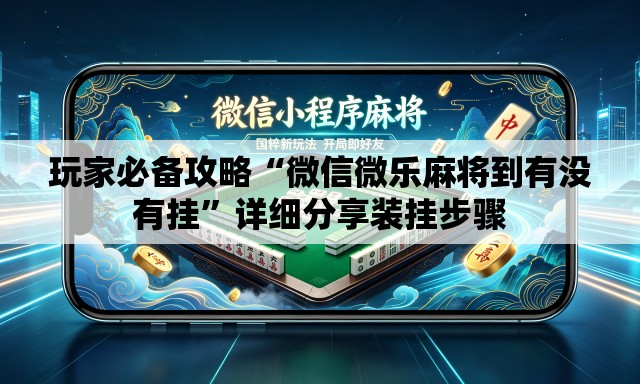 玩家必备攻略“微信微乐麻将到有没有挂”详细分享装挂步骤