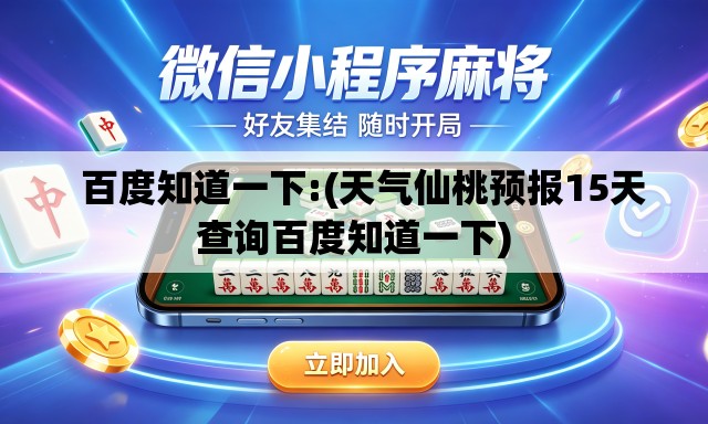 百度知道一下:(天气仙桃预报15天查询百度知道一下) 百度知道一下:(天气仙桃预报15天查询百度知道一下)