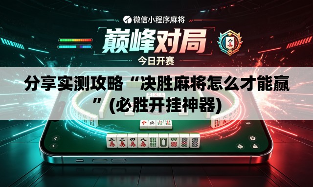 分享实测攻略“决胜麻将怎么才能赢	”(必胜开挂神器)