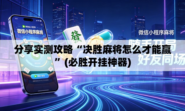 分享实测攻略“决胜麻将怎么才能赢”(必胜开挂神器)