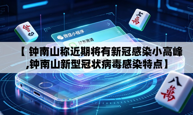 【 钟南山称近期将有新冠感染小高峰,钟南山新型冠状病毒感染特点】 【 钟南山称近期将有新冠感染小高峰,钟南山新型冠状病毒感染特点】
