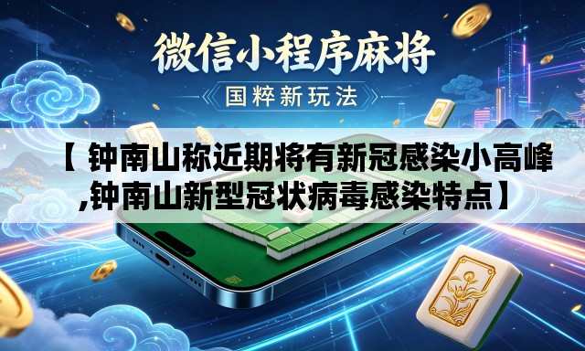 【 钟南山称近期将有新冠感染小高峰,钟南山新型冠状病毒感染特点】 【 钟南山称近期将有新冠感染小高峰,钟南山新型冠状病毒感染特点】