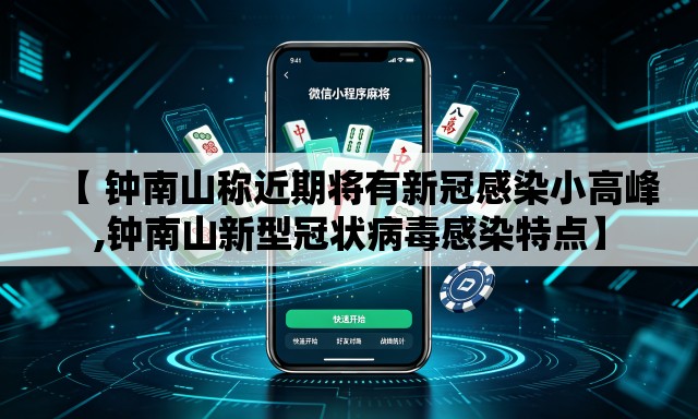 【 钟南山称近期将有新冠感染小高峰,钟南山新型冠状病毒感染特点】 【 钟南山称近期将有新冠感染小高峰,钟南山新型冠状病毒感染特点】