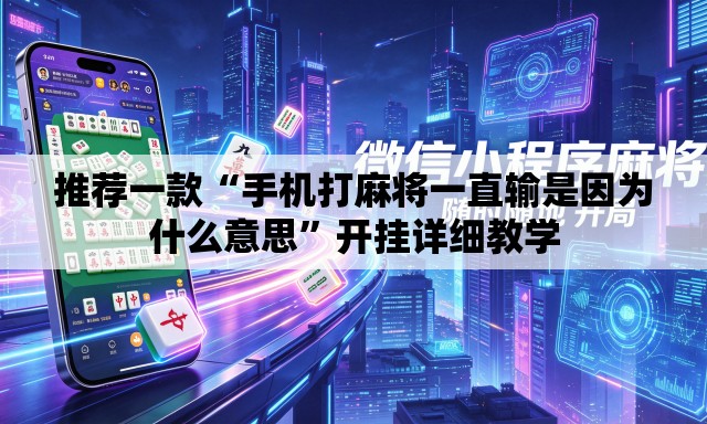 推荐一款“手机打麻将一直输是因为什么意思	”开挂详细教学