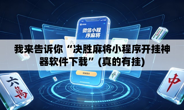我来告诉你“决胜麻将小程序开挂神器软件下载”(真的有挂)