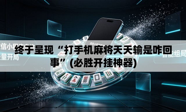 终于呈现“打手机麻将天天输是咋回事	”(必胜开挂神器)