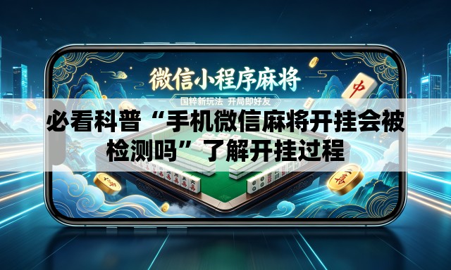 必看科普“手机微信麻将开挂会被检测吗”了解开挂过程