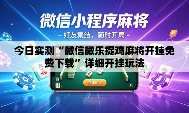 今日实测“微信微乐捉鸡麻将开挂免费下载	”详细开挂玩法