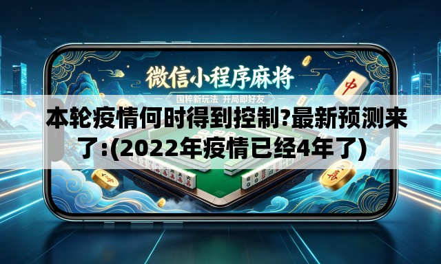   本轮疫情何时得到控制?最新预测来了:(2022年疫情已经4年了)