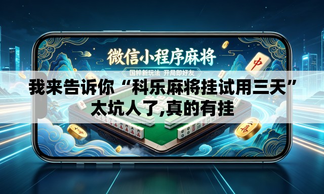 我来告诉你“科乐麻将挂试用三天	”太坑人了,真的有挂