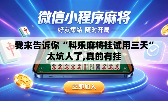 我来告诉你“科乐麻将挂试用三天”太坑人了,真的有挂