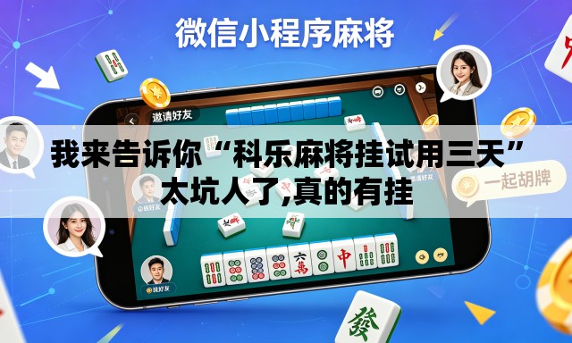 我来告诉你“科乐麻将挂试用三天”太坑人了,真的有挂